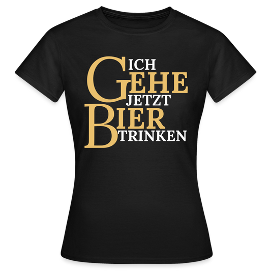 ICH GEHE JETZT BIER TRINKEN - Damen T-Shirt - Schwarz