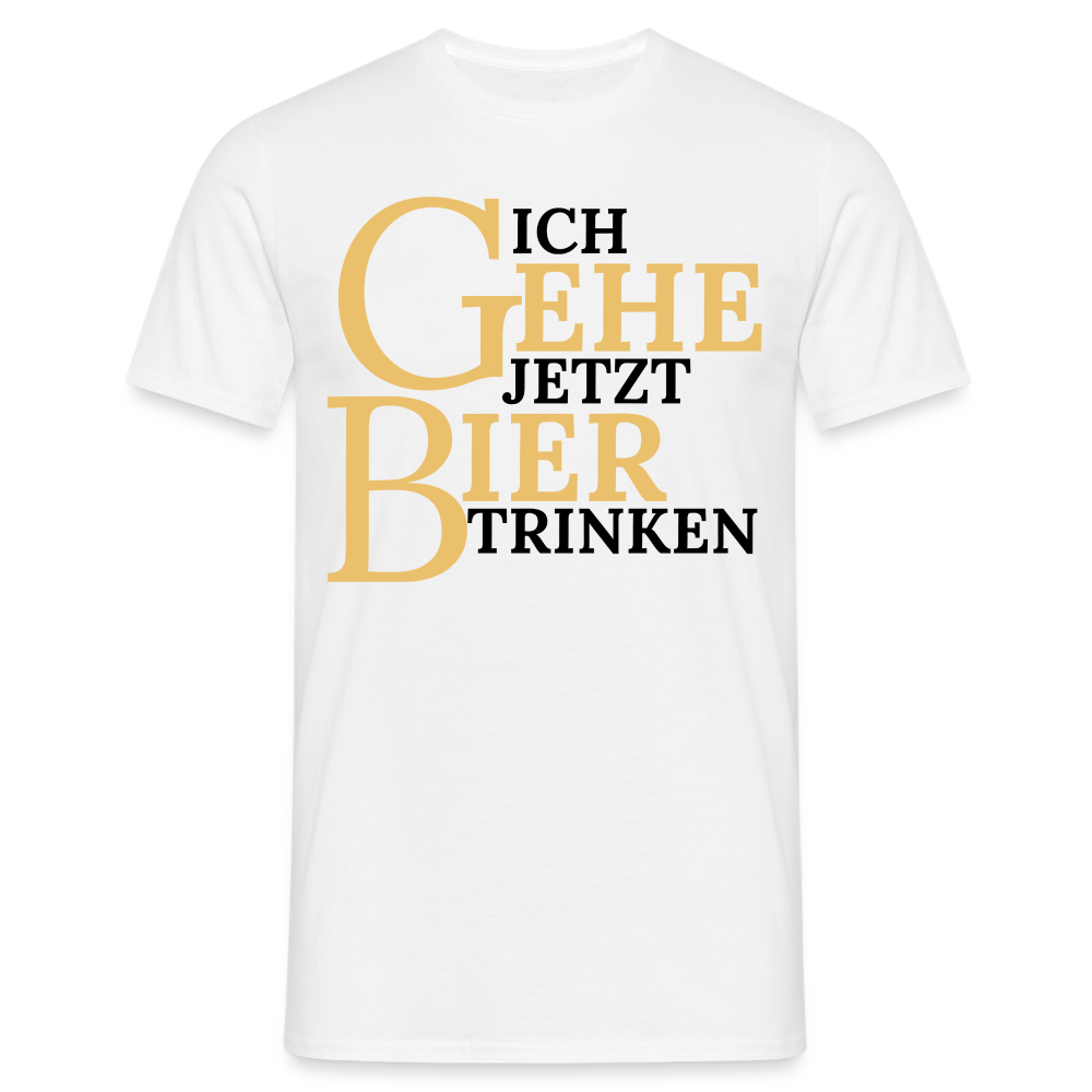 ICH GEHE JETZT BIER TRINKEN - Herren T-Shirt - weiß