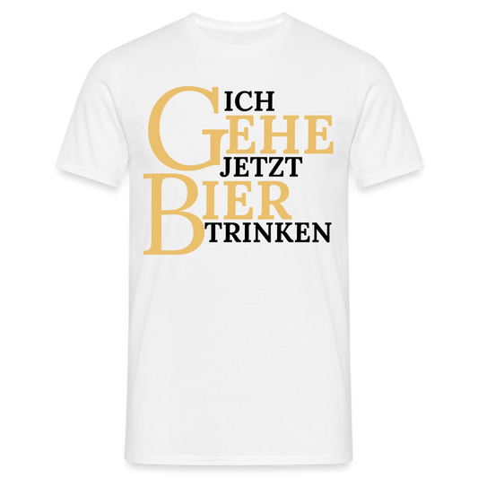 ICH GEHE JETZT BIER TRINKEN - Herren T-Shirt - weiß