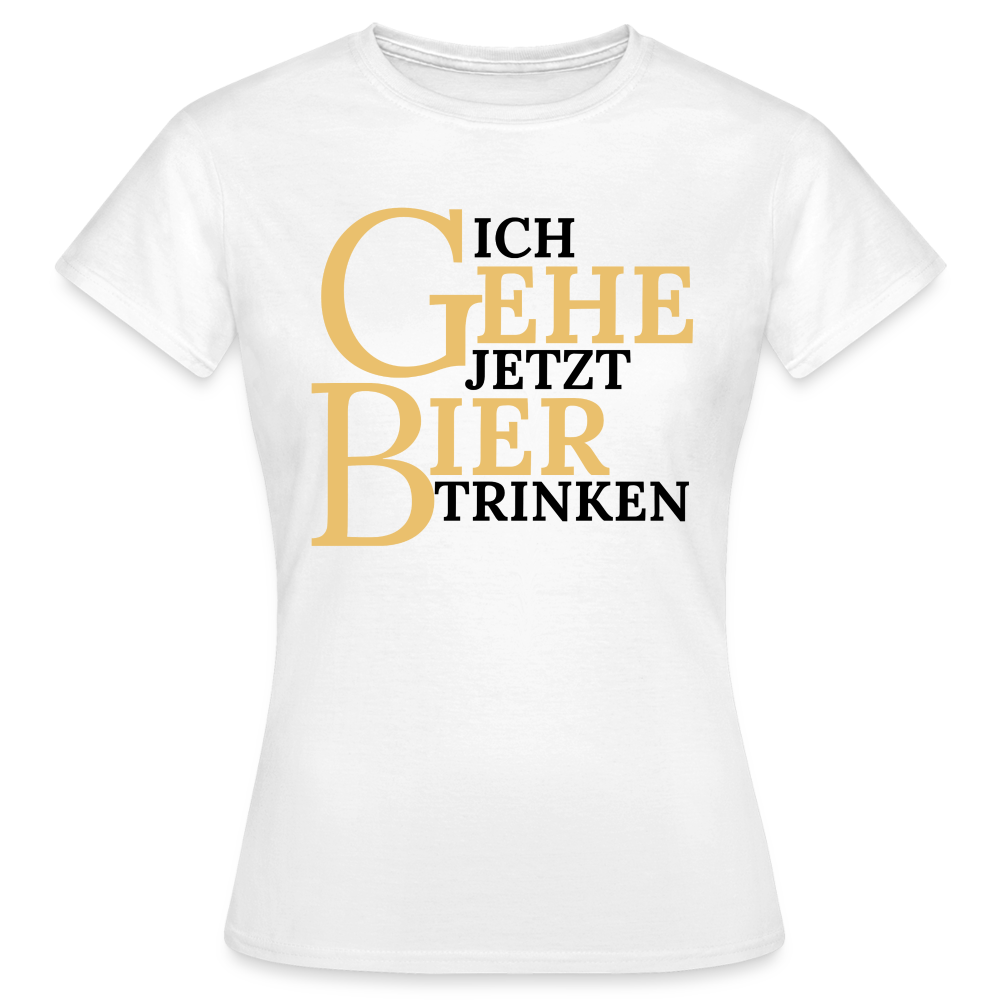 ICH GEHE JETZT BIER TRINKEN - Damen T-Shirt - weiß